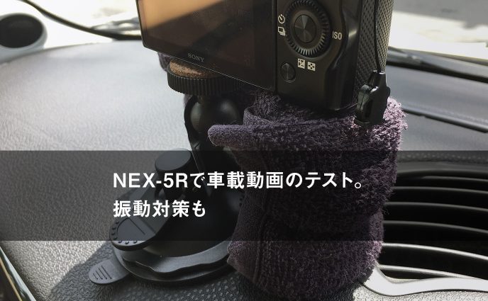 NEX-5Rで車載動画のテスト。振動対策も